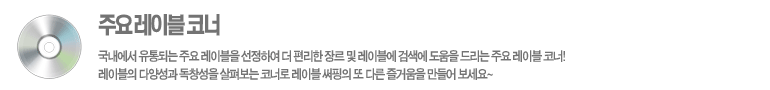 국내에서 유통되는 주요 레이블을 선정하여 더 편리한 장르 및 레이블에 검색에 도움을 드리는 주요 레이블 코너! 레이블의 다양성과 독창성을 살펴보는 코너로 레이블 써핑의 또 다른 즐거움을 만들어 보세요~